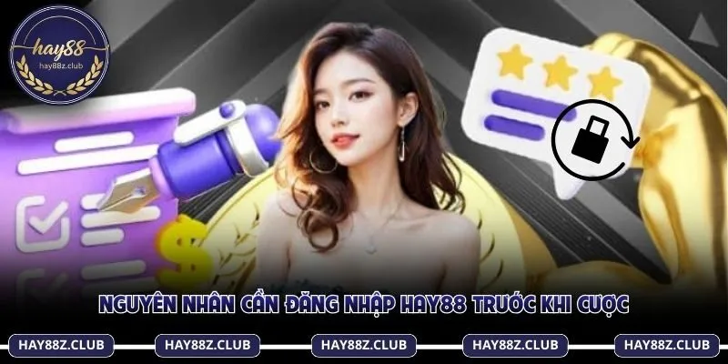 Nguyên nhân cần đăng nhập Hay88 trước khi cược
