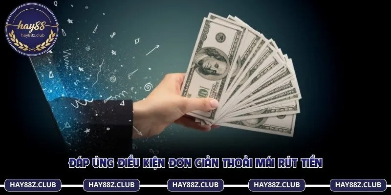 Đáp ứng điều kiện đơn giản thoải mái rút tiền