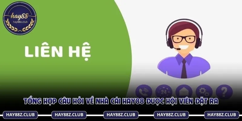 Tổng hợp câu hỏi về nhà cái Hay88 được hội viên đặt ra