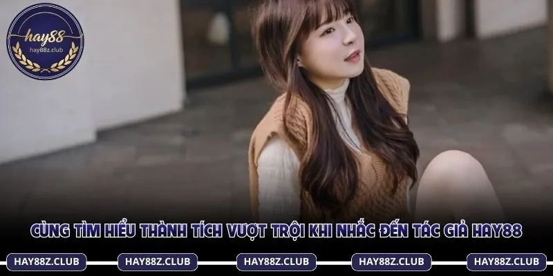 Cùng tìm hiểu thành tích vượt trội khi nhắc đến tác giả Hay88