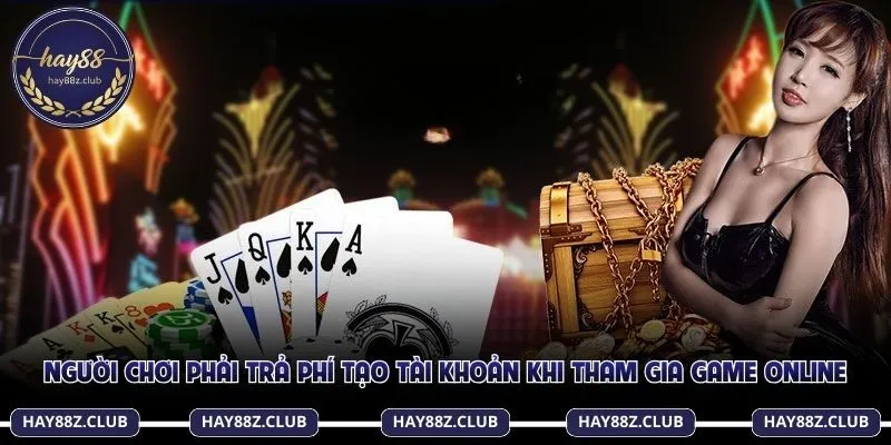 Người chơi phải trả phí tạo tài khoản khi tham gia game online