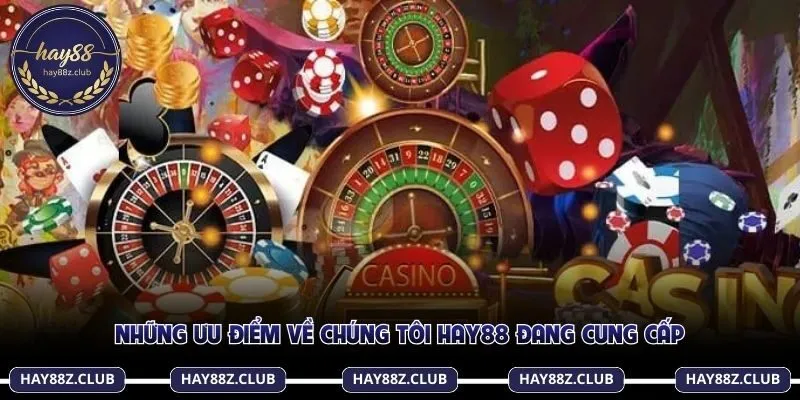 Những ưu điểm về chúng tôi Hay88 đang cung cấp